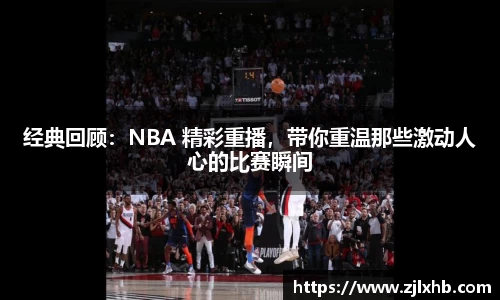 经典回顾：NBA 精彩重播，带你重温那些激动人心的比赛瞬间